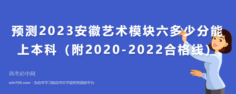 预测2023安徽艺术模块六多少分能上本科（附2020-2022合格线）