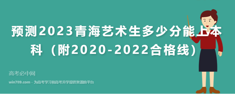 预测2023青海艺术生多少分能上本科（附2020-2022合格线）