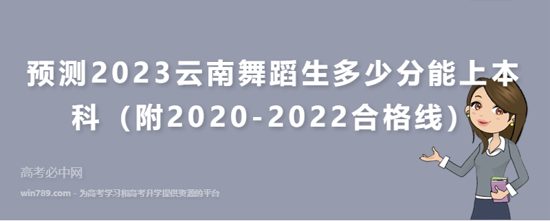 预测2023云南舞蹈生多少分能上本科（附2020-2022合格线）