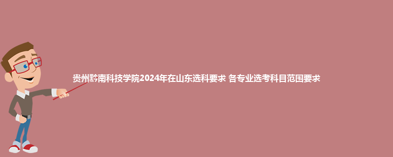 贵州黔南科技学院2024年在山东选科要求 各专业选考科目范围要求
