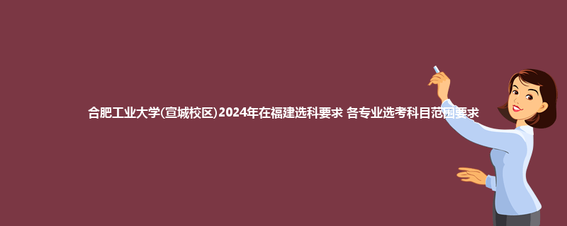 合肥工业大学(宣城校区)2024年在福建选科要求 各专业选考科目范围要求