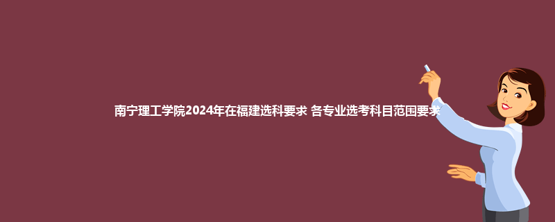 南宁理工学院2024年在福建选科要求 各专业选考科目范围要求