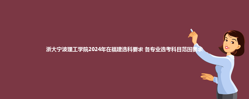 浙大宁波理工学院2024年在福建选科要求 各专业选考科目范围要求