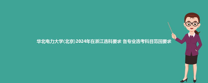 华北电力大学(北京)2024年在浙江选科要求 各专业选考科目范围要求