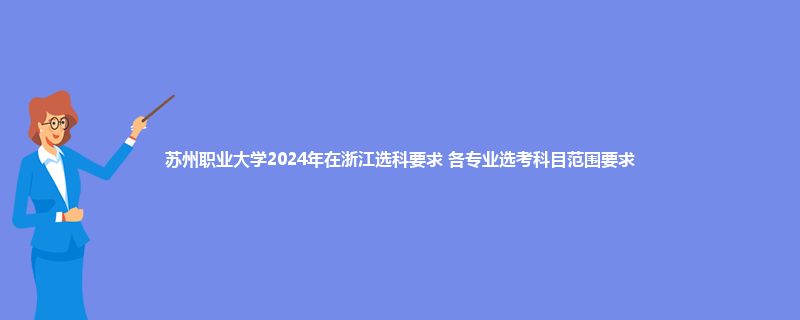 苏州职业大学2024年在浙江选科要求 各专业选考科目范围要求