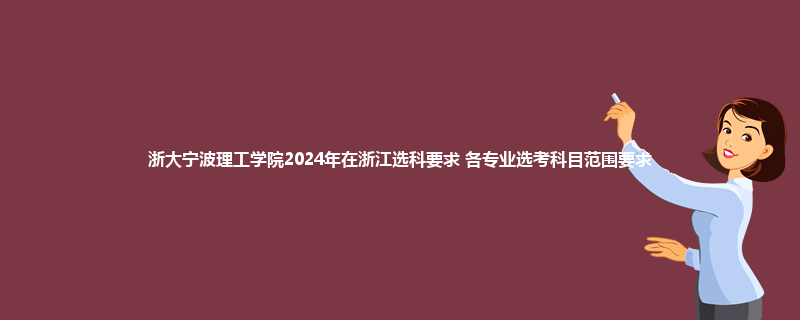 浙大宁波理工学院2024年在浙江选科要求 各专业选考科目范围要求
