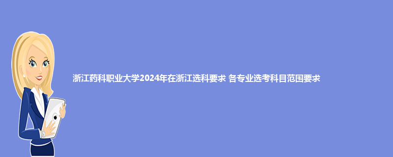 浙江药科职业大学2024年在浙江选科要求 各专业选考科目范围要求