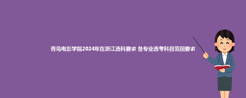 青岛电影学院2024年在浙江选科要求 各专业选考科目范围要求