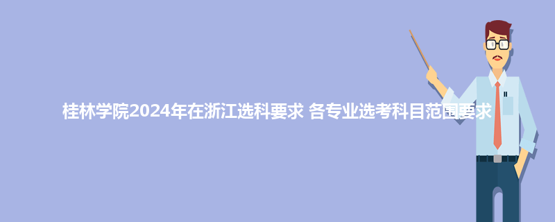 桂林学院2024年在浙江选科要求 各专业选考科目范围要求
