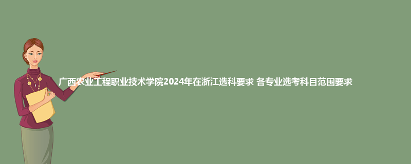 广西农业工程职业技术学院2024年在浙江选科要求 各专业选考科目范围要求