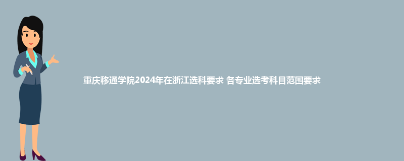 重庆移通学院2024年在浙江选科要求 各专业选考科目范围要求
