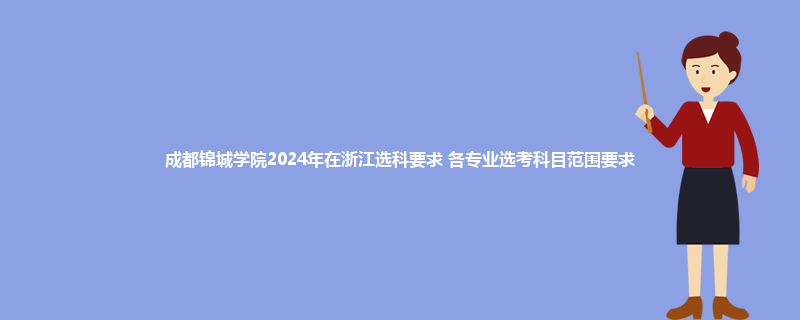 成都锦城学院2024年在浙江选科要求 各专业选考科目范围要求