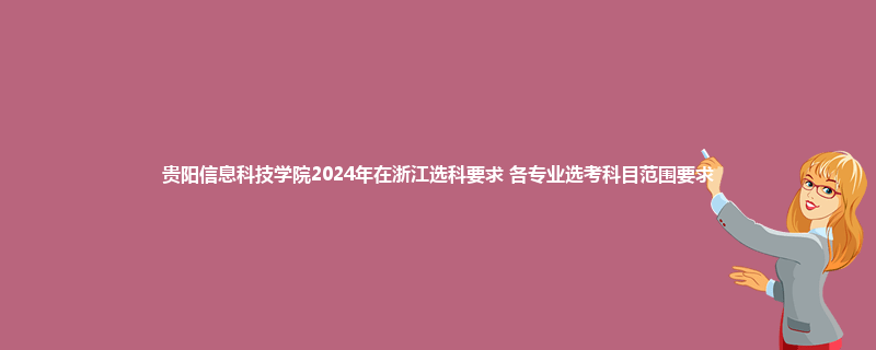 贵阳信息科技学院2024年在浙江选科要求 各专业选考科目范围要求