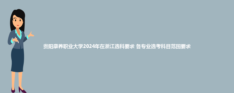 贵阳康养职业大学2024年在浙江选科要求 各专业选考科目范围要求