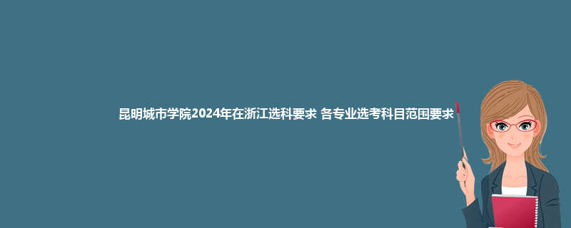 昆明城市学院2024年在浙江选科要求 各专业选考科目范围要求