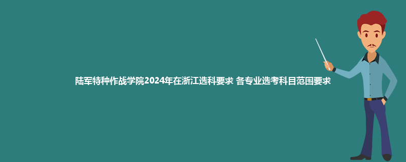 陆军特种作战学院2024年在浙江选科要求 各专业选考科目范围要求