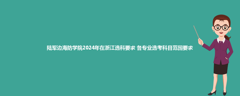 陆军边海防学院2024年在浙江选科要求 各专业选考科目范围要求