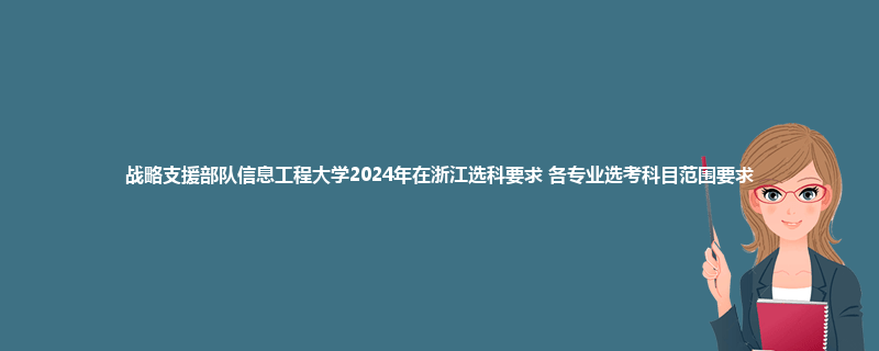 战略支援部队信息工程大学2024年在浙江选科要求 各专业选考科目范围要求