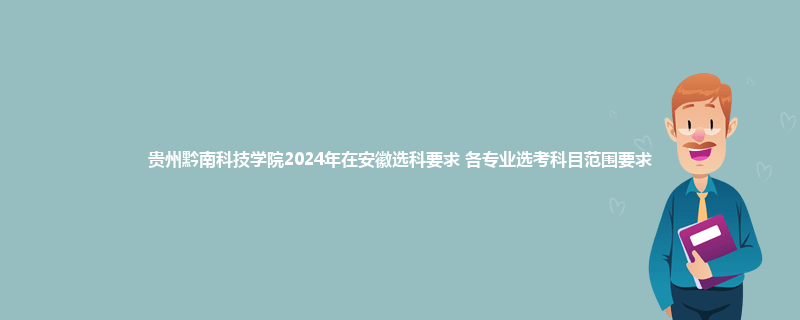 贵州黔南科技学院2024年在安徽选科要求 各专业选考科目范围要求