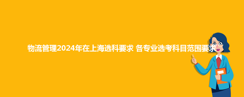 浙江工商大学杭州商学院2024年在上海选科要求 各专业选考科目范围要求