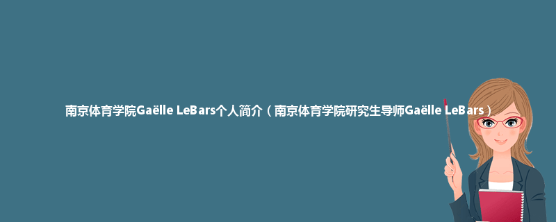 南京体育学院Gaëlle LeBars个人简介（南京体育学院研究生导师Gaëlle LeBars）