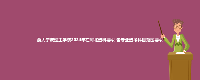 浙大宁波理工学院2024年在河北选科要求 各专业选考科目范围要求