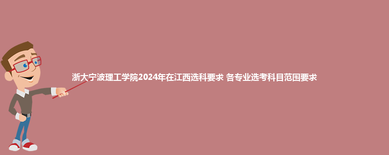 浙大宁波理工学院2024年在江西选科要求 各专业选考科目范围要求