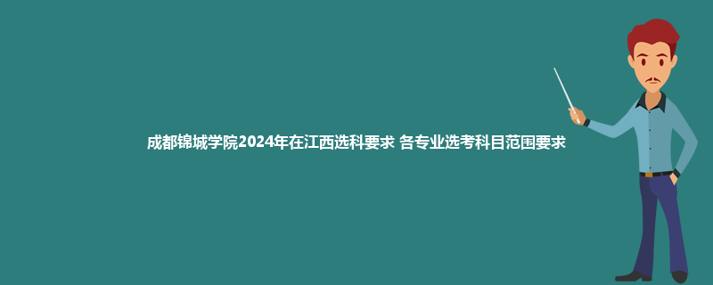 成都锦城学院2024年在江西选科要求 各专业选考科目范围要求