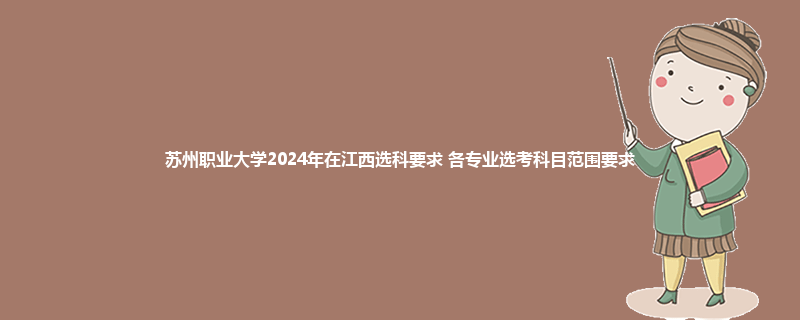 苏州职业大学2024年在江西选科要求 各专业选考科目范围要求