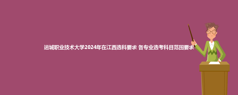 运城职业技术大学2024年在江西选科要求 各专业选考科目范围要求