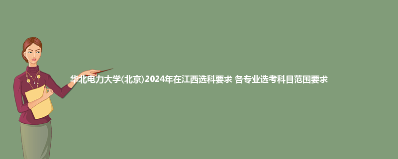 华北电力大学(北京)2024年在江西选科要求 各专业选考科目范围要求