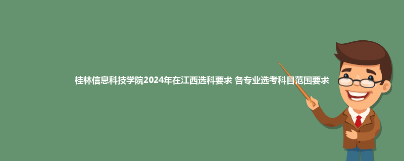 桂林信息科技学院2024年在江西选科要求 各专业选考科目范围要求