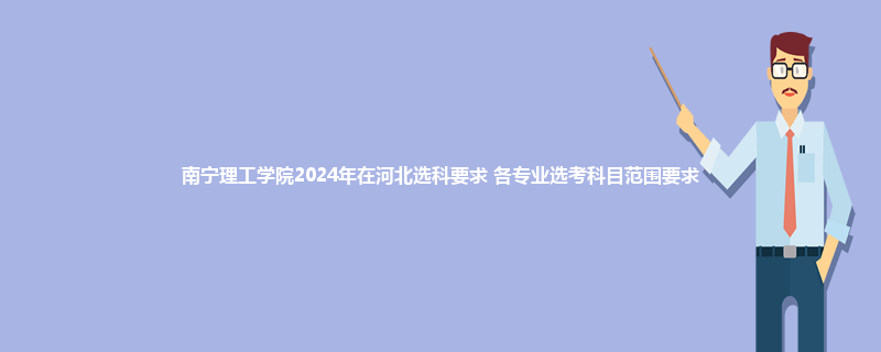 南宁理工学院2024年在河北选科要求 各专业选考科目范围要求