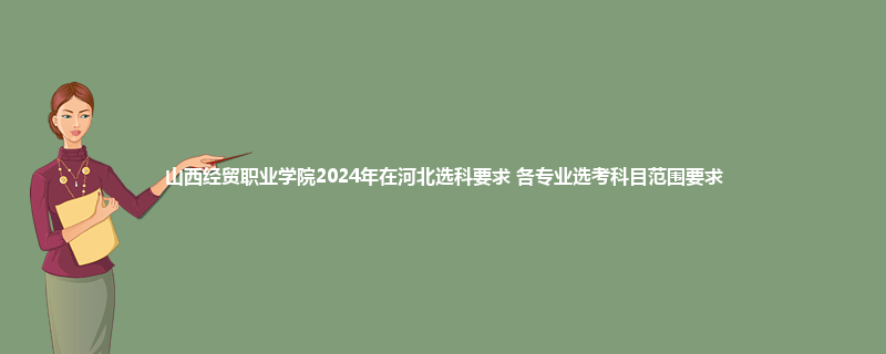 山西经贸职业学院2024年在河北选科要求 各专业选考科目范围要求