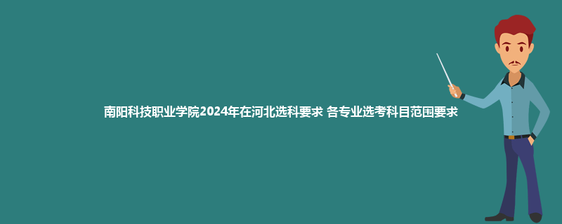 南阳科技职业学院2024年在河北选科要求 各专业选考科目范围要求