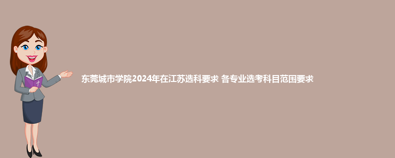 东莞城市学院2024年在江苏选科要求 各专业选考科目范围要求