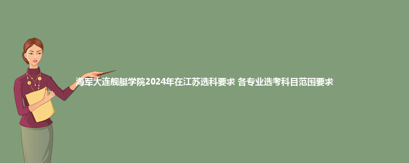 海军大连舰艇学院2024年在江苏选科要求 各专业选考科目范围要求