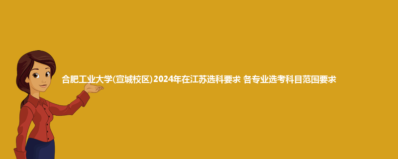 合肥工业大学(宣城校区)2024年在江苏选科要求 各专业选考科目范围要求