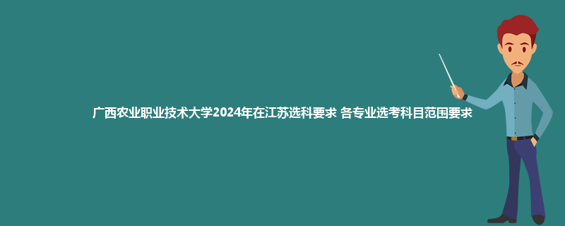 广西农业职业技术大学2024年在江苏选科要求 各专业选考科目范围要求