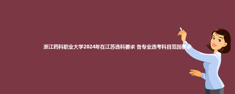 浙江药科职业大学2024年在江苏选科要求 各专业选考科目范围要求