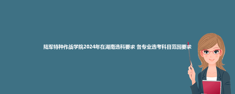 陆军特种作战学院2024年在湖南选科要求 各专业选考科目范围要求