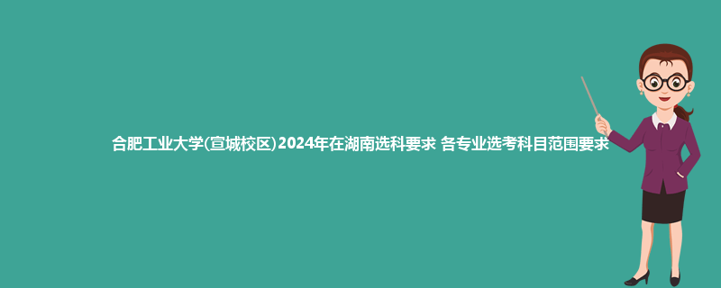 合肥工业大学(宣城校区)2024年在湖南选科要求 各专业选考科目范围要求