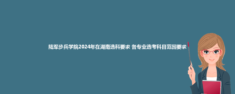 陆军步兵学院2024年在湖南选科要求 各专业选考科目范围要求