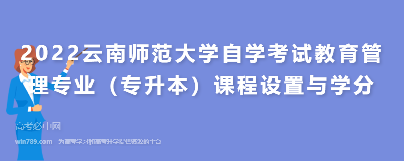 ​2022云南师范大学自学考试教育管理专业（专升本）课程设置与学分