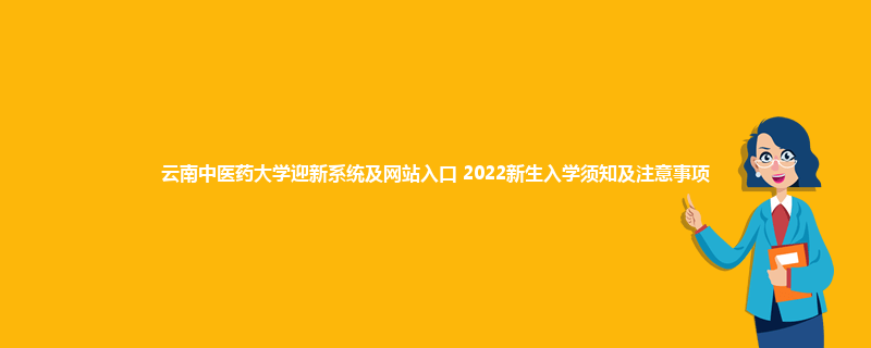 云南中医药大学迎新系统及网站入口 2022新生入学须知及注意事项