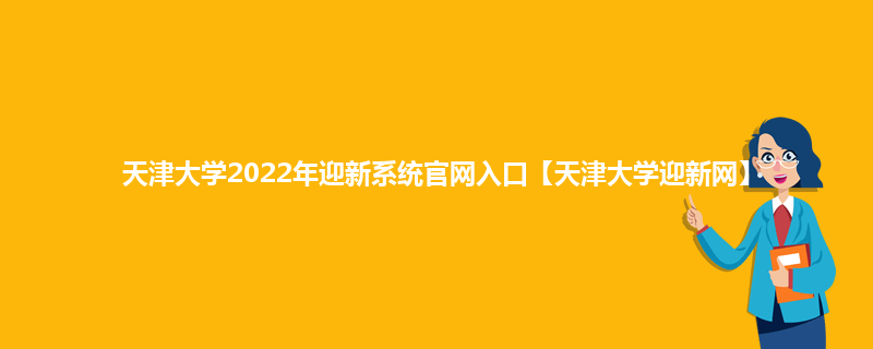 天津大学2022年迎新系统官网入口【天津大学迎新网】