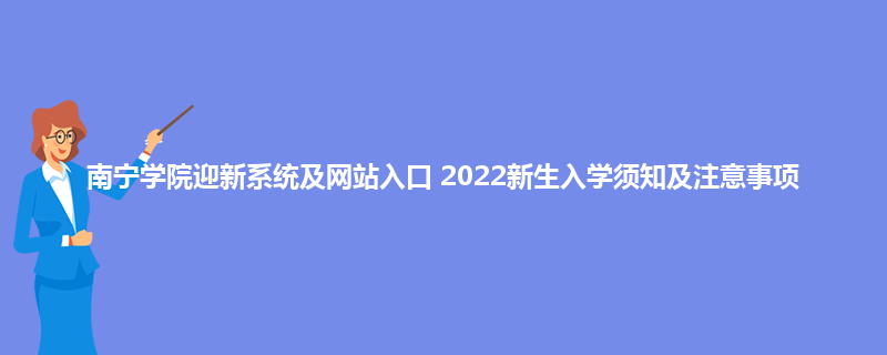 南宁学院迎新系统及网站入口 2022新生入学须知及注意事项
