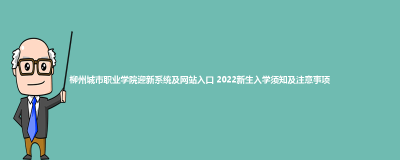 柳州城市职业学院迎新系统及网站入口 2022新生入学须知及注意事项