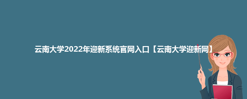 云南大学2022年迎新系统官网入口【云南大学迎新网】