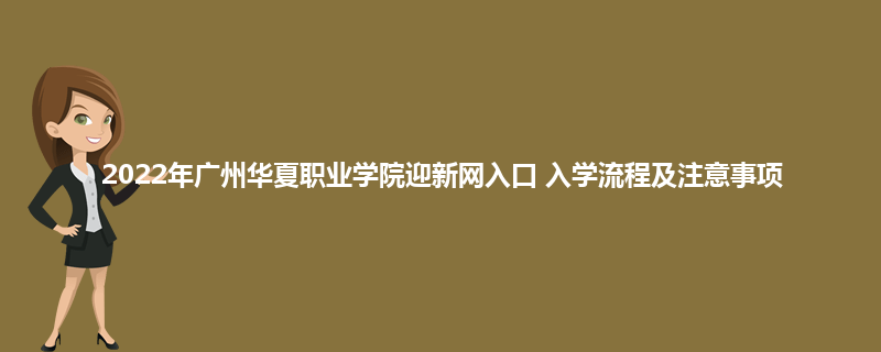 2022年广州华夏职业学院迎新网入口 入学流程及注意事项